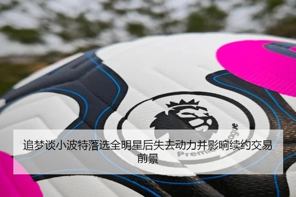 追梦谈小波特落选全明星后失去动力并影响续约交易前景